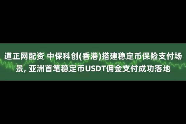 道正网配资 中保科创(香港)搭建稳定币保险支付场景, 亚洲首笔稳定币USDT佣金支付成功落地