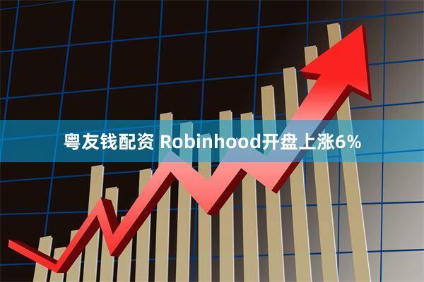 粤友钱配资 Robinhood开盘上涨6%